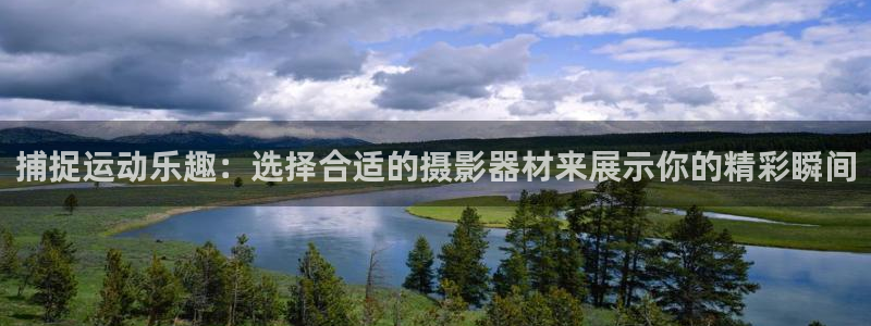 好博体育官网下载平台APP：捕捉运动乐趣：选择合适的摄影器材