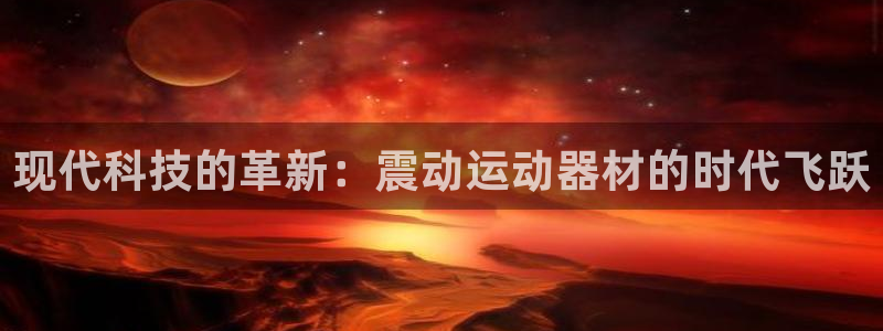 好博体育官网下载平台注册要钱吗：现代科技的革新：震动