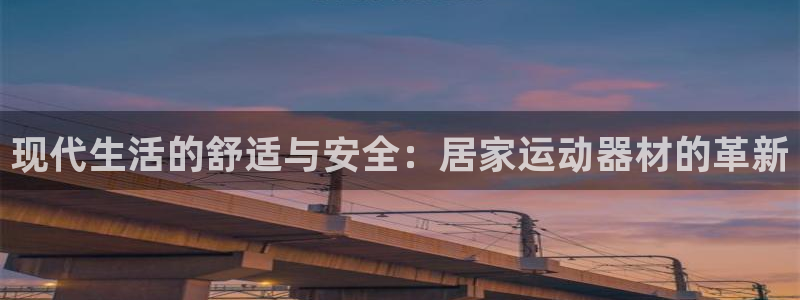 好博体育官方正版app代理：现代生活的舒适与安全：居