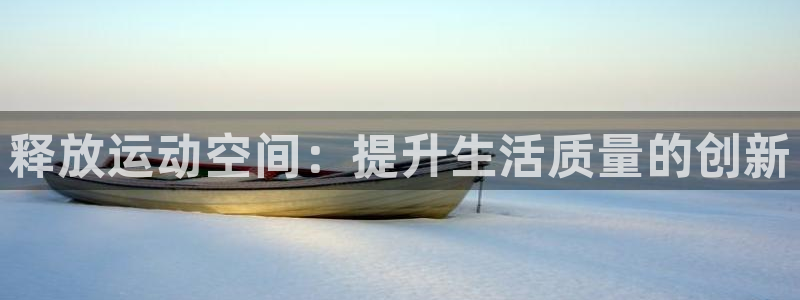 好博体育官网下载是干嘛的公司：释放运动空间：提升生活质量的创