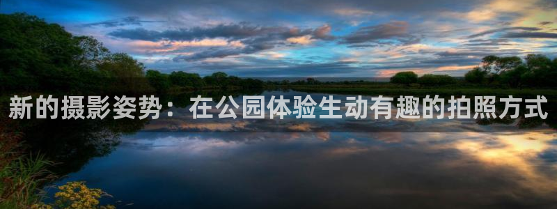 好博体育官网下载是干嘛的公司：新的摄影姿势：在公园体验生动有