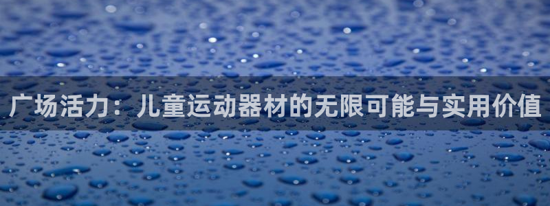 好博体育官网下载招商电话是多少啊：广场活力：儿童运动