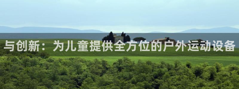 好博体育官方正版app开户：与创新：为儿童提供全方位的户外运