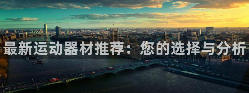 好博体育官网下载招商：最新运动器材推荐：您的选择与分析