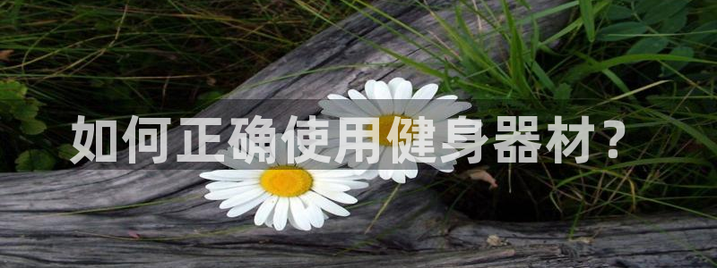 好博体育官网下载注册：如何正确使用健身器材？