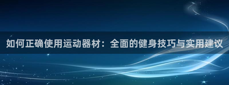 好博体育官方正版app集团官网首页：如何正确使用运动器材：全
